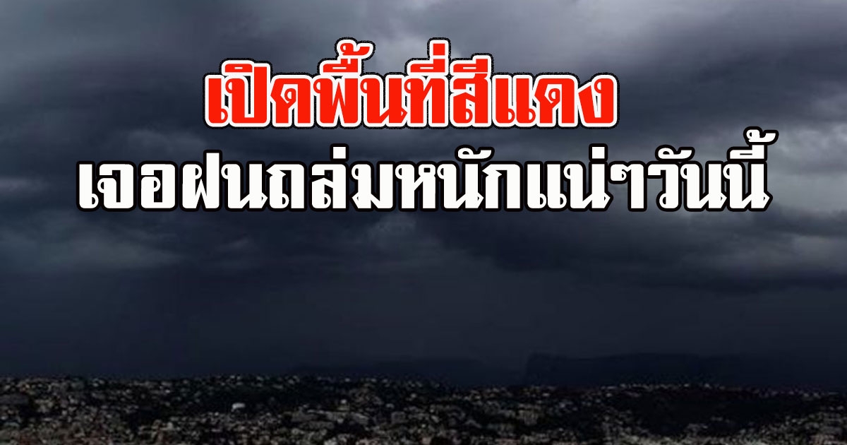 มาตามนัด เปิดพื้นที่สีแดง เจอฝนถล่มหนักแน่ๆวันนี้