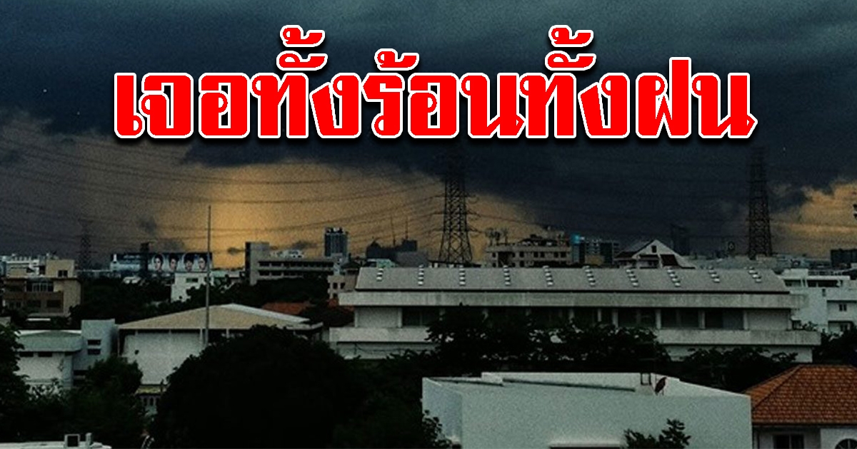 กรมอุตุฯ เผยอากาศทั้งร้อน ทั้งฝนตกหนัก