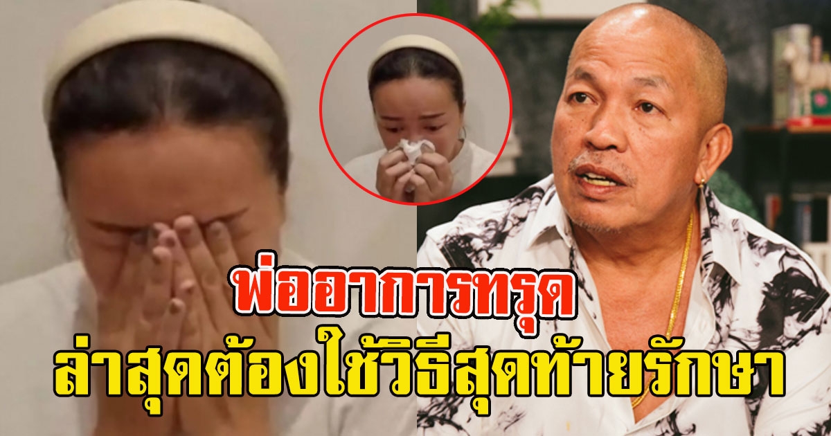 ลูกสาวปล่อยโฮ พ่ออาการหนัก ล่าสุดหมอต้องใช้วิธีสุดท้ายรักษา