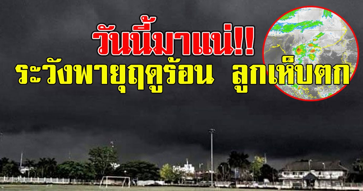 วันนี้มาแน่ ระวังพายุฤดูร้อน ลูกเห็บตก
