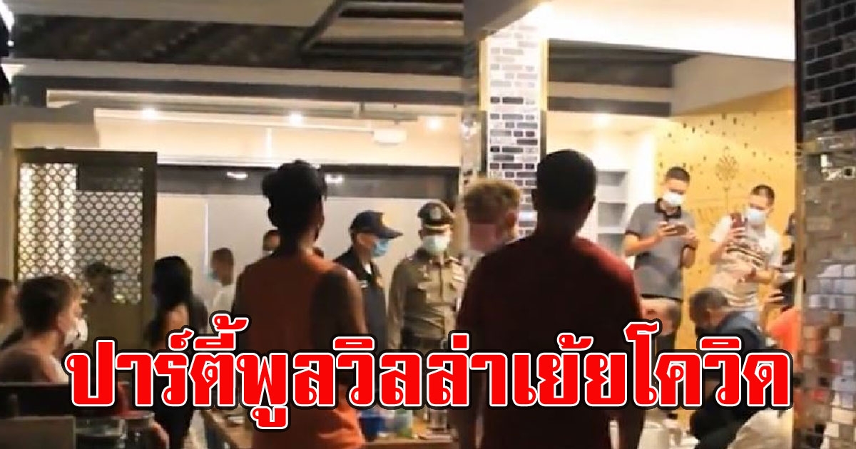 ด่วน บุกรวบแก๊งค์พูลวิลล่า จัดปาร์ตี้วันเกิดเย้ย cv-19