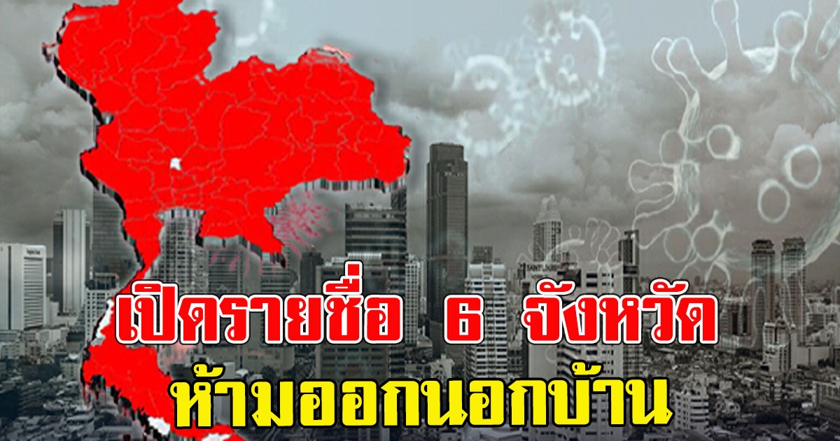 เปิดรายชื่อ 6 จังหวัด ห้ามประชาชนออกนอกบ้าน ตามเวลาที่กำหนด
