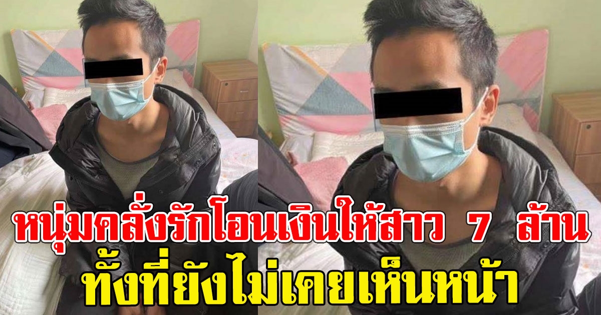 หนุ่มคลั่งรัก โอนเงินให้ผู้หญิงเกือบ 7 ล้าน ทั้งที่ยังไม่เคยเห็นหน้า