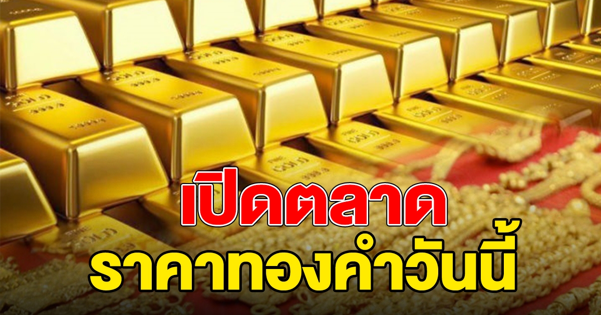 ราคาทองคำล่าสุด เปิดตลาดเช้าวันนี้