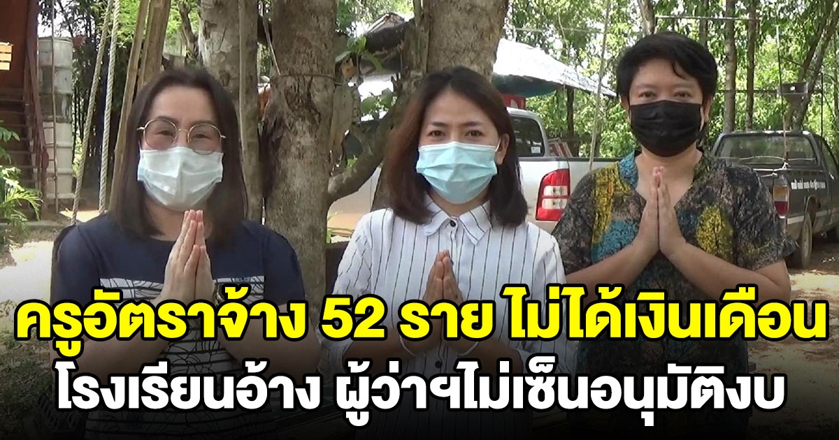 ครูอัตราจ้าง 52 ราย ร้องไม่ได้เงินเดือนมา 7 เดือนแล้ว รร.อ้างผู้ว่าฯไม่เซ็นอนุมัติงบ