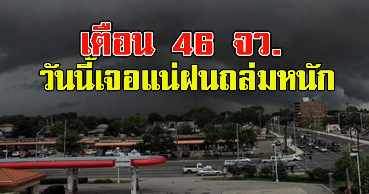 กรมอุตุฯ เตือน 46 จว.วันนี้เจอแน่ฝนถล่มหนัก