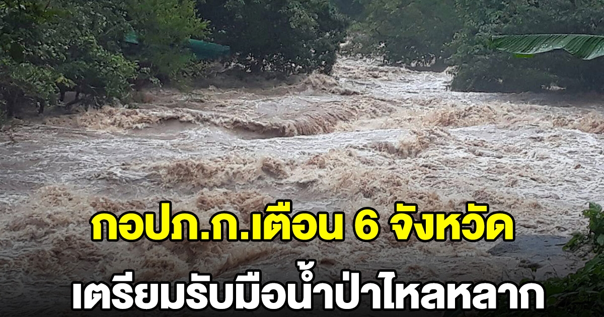 กอปภ.ก.เตือน 6 จังหวัด เตรียมรับมือน้ำป่าไหลหลาก