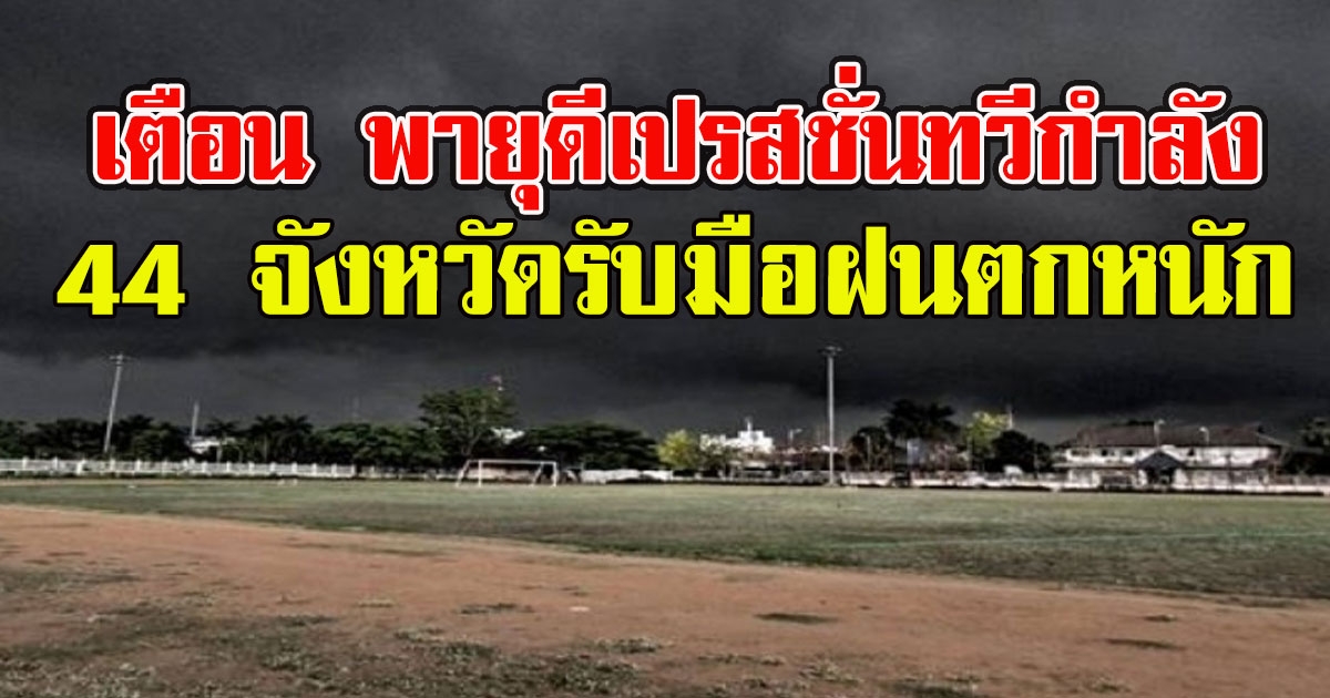 กรมอุตุ เตือน พายุดีเปรสชั่น ทวีกำลัง 44 จังหวัดรับมือฝนตกหนัก