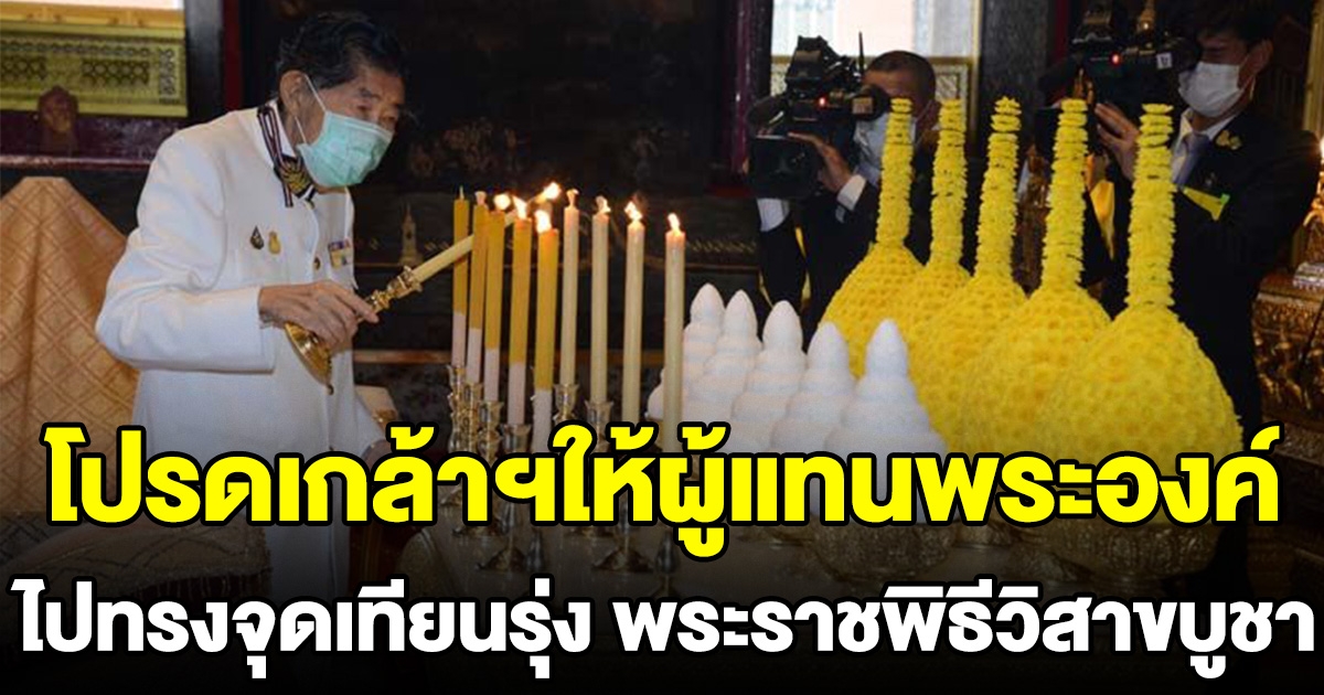 ในหลวง โปรดเกล้าฯ ให้ผู้แทนพระองค์ ไปทรงจุดเทียนรุ่ง พระราชพิธีทรงบำเพ็ญพระราชกุศลวิสาขบูชา