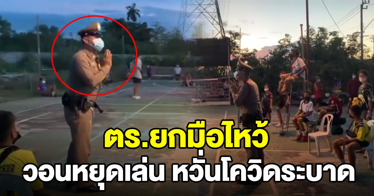 ตำรวจยกมือไหว้ วอนขอนักตะกร้อหยุดเล่นชั่วคราว หวั่นกลายเป็นคลัสเตอร์ใหม่