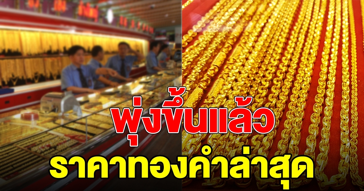 พุ่งขึ้นอีก ราคาทองคำล่าสุด