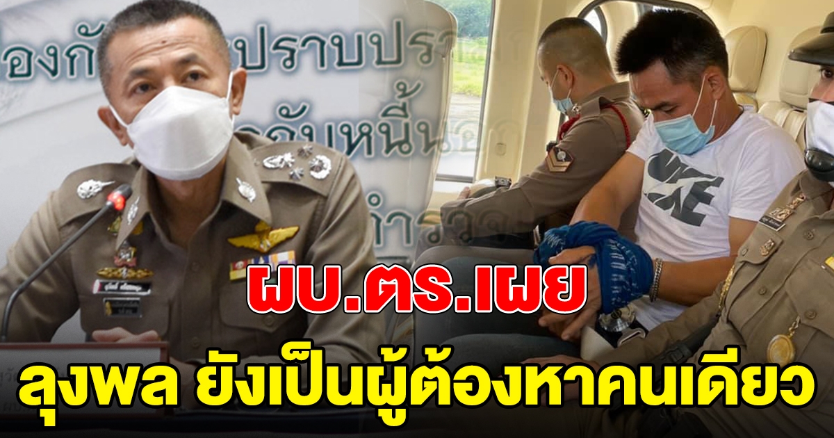 ผบ.ตร.เผย ลุงพล ยังเป็นผู้ต้องหาคนเดียว ในคดีน้องชมพู่
