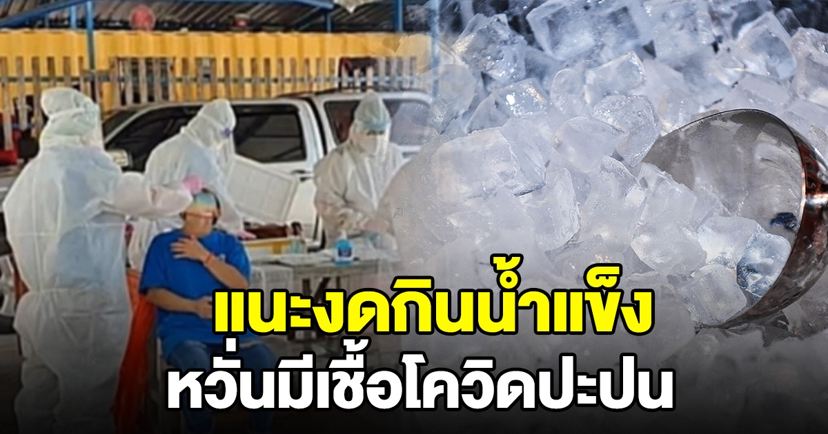 สสจ.สมุทรปราการ แนะควรงดการบริโภคน้ำแข็ง หลังพบมีแรงงานติดโควิด