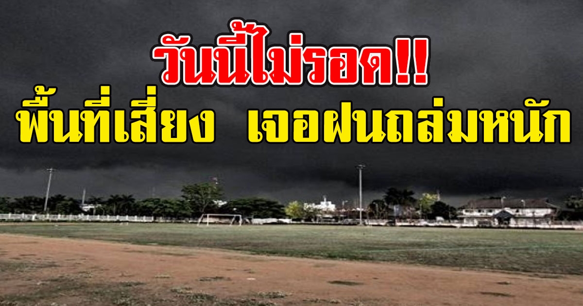 วันนี้ไม่รอด กรมอุตุฯเตือนพื้นที่เสี่ยง เจอฝนถล่มหนัก