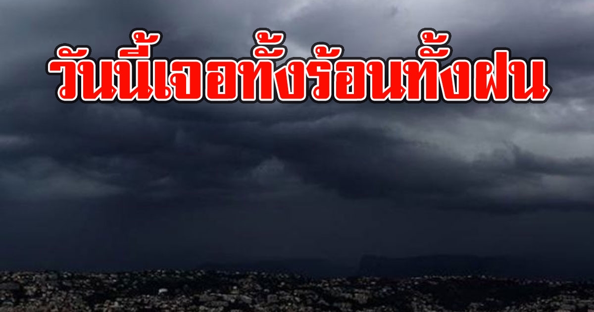 ทั้งร้อนทั้งฝน เปิดพื้นที่เจอฝนวันนี้