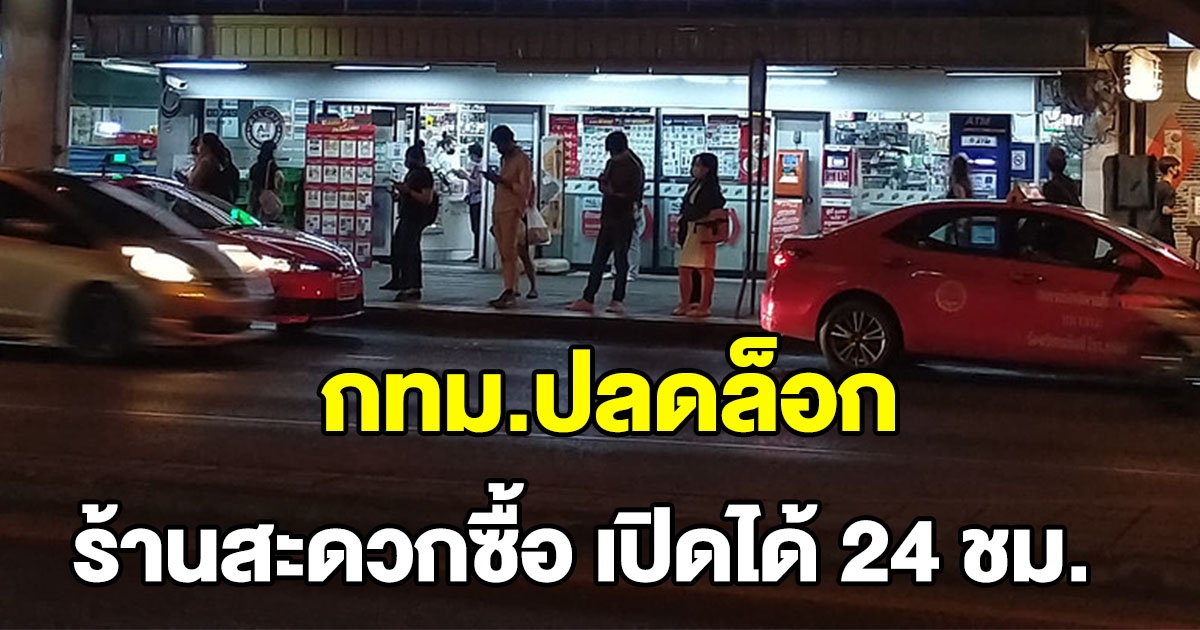 กทม. ปลดล็อก ร้านสะดวกซื้อ เปิดได้ 24 ชม.