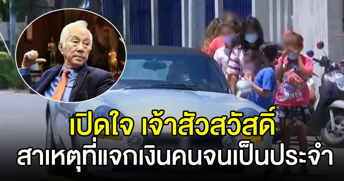 เปิดใจเจ้าสัวสวัสดิ์ ขับรถหรูให้เงินคนจน ทำมานับสิบปีแล้ว