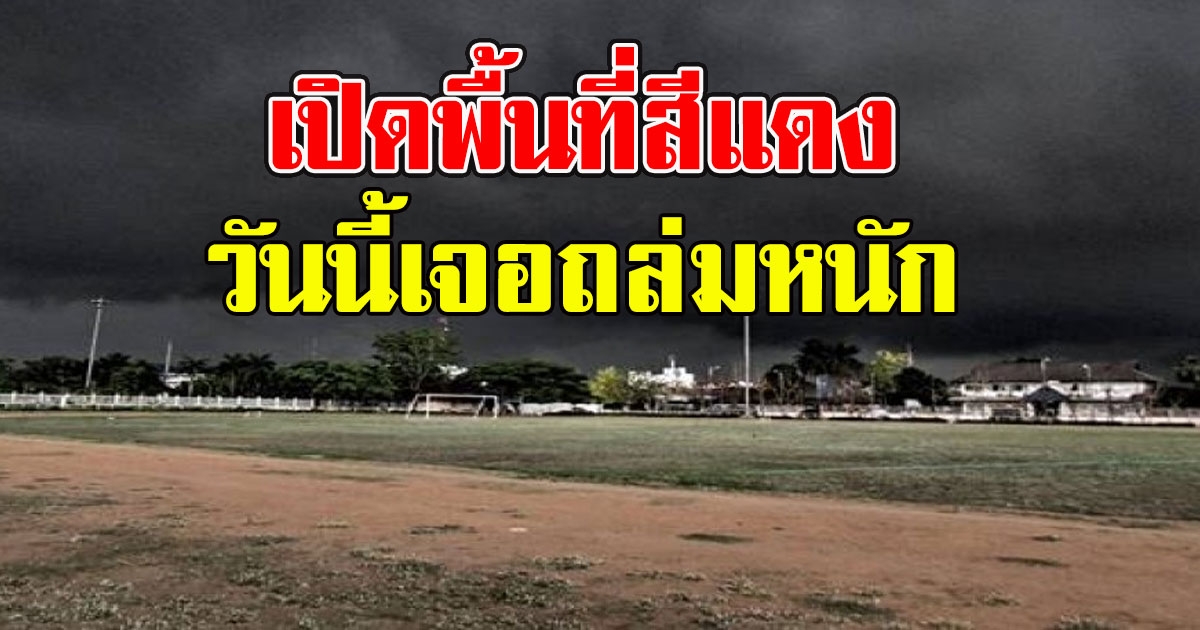 เปิดพื้นที่สีแดง วันนี้เจอถล่มหนัก