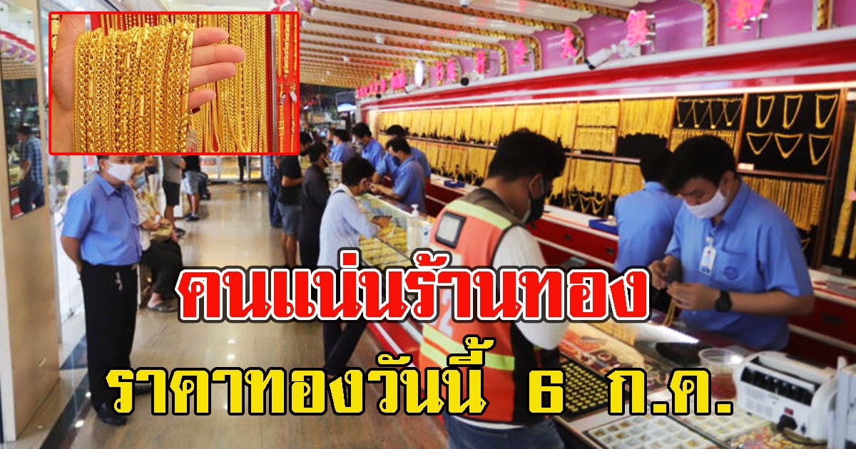 คนแน่นร้านทอง ราคาทองวันนี้ 6 ก.ค. ผันผวนหนักมาก