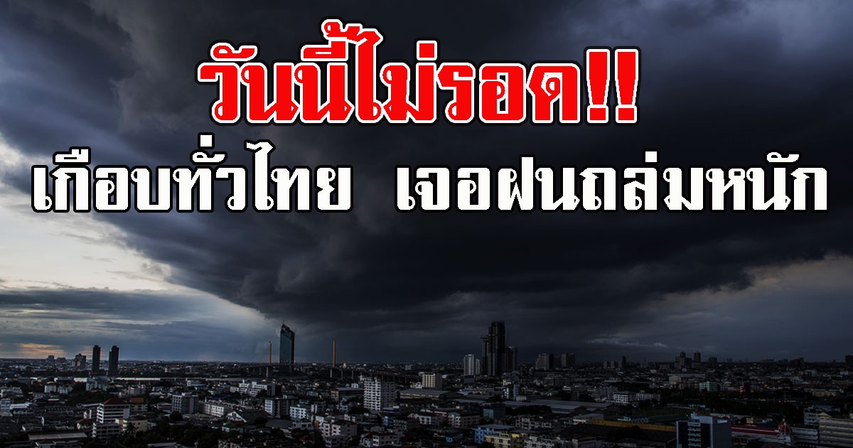 วันนี้ไม่รอด เตือนเกือบทั่วไทย เจอฝนถล่มหนัก