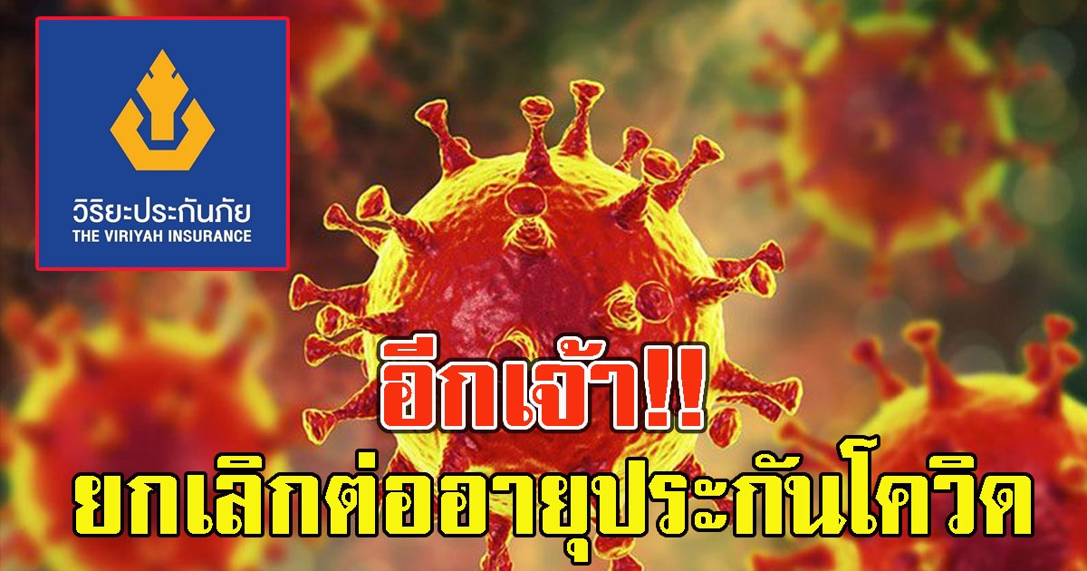 อีกเจ้า วิริยะประกันภัย ยกเลิกต่ออายุประกัน โ ค วิ ด ทุกแบบ ทุกแผน