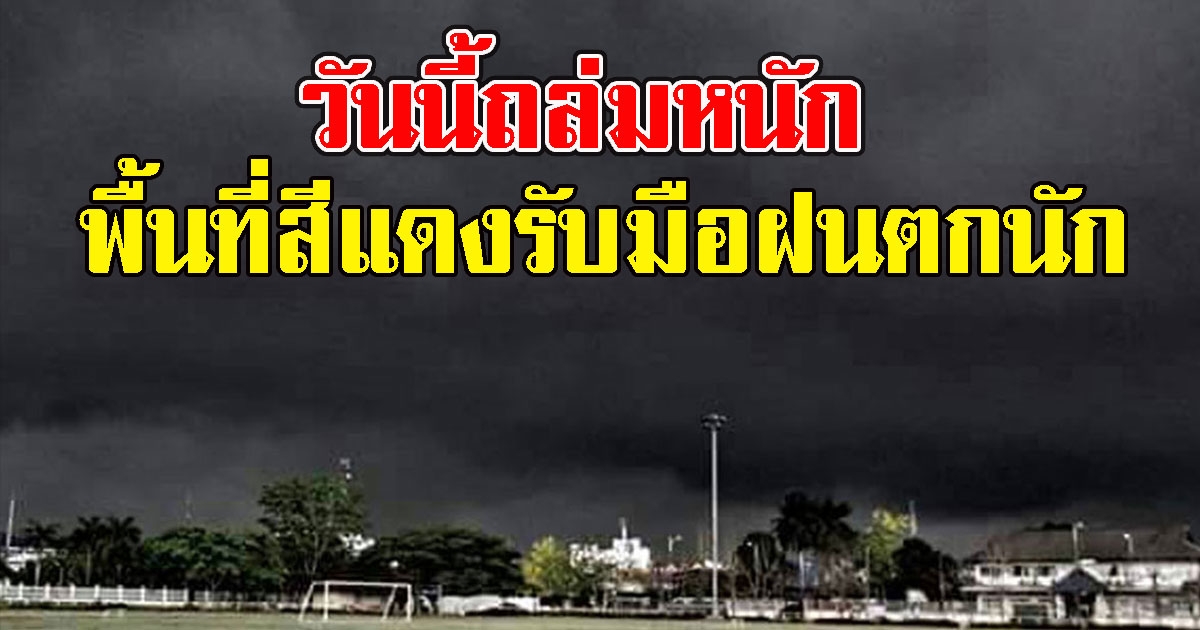 วันนี้ถล่มหนัก พื้นที่สีแดงรับมือฝนตกนัก