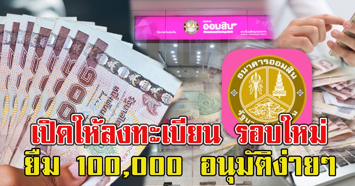 ออมสินเปิดให้ลงทะเบียน รอบใหม่ 100,000 อนุมัติง่ายๆ