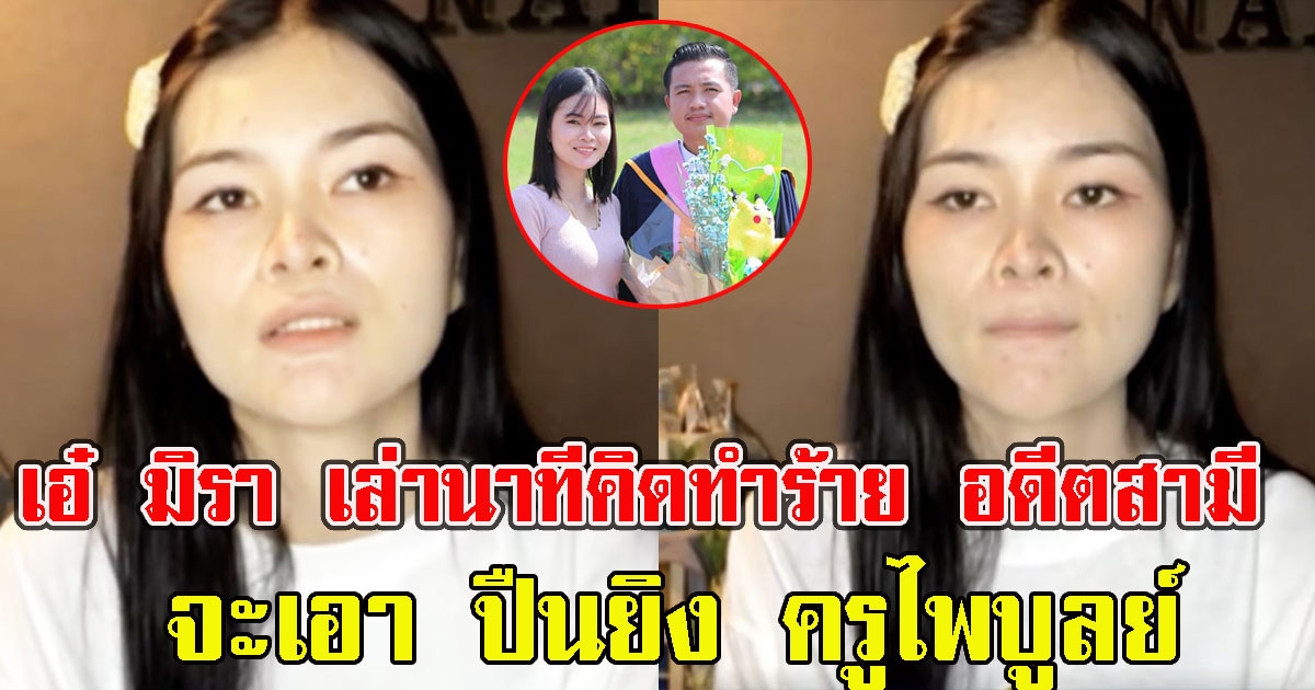 เอ๋ มิรา เล่านาทีคิดทำร้าย อดีตสามี ครูไพบูลย์