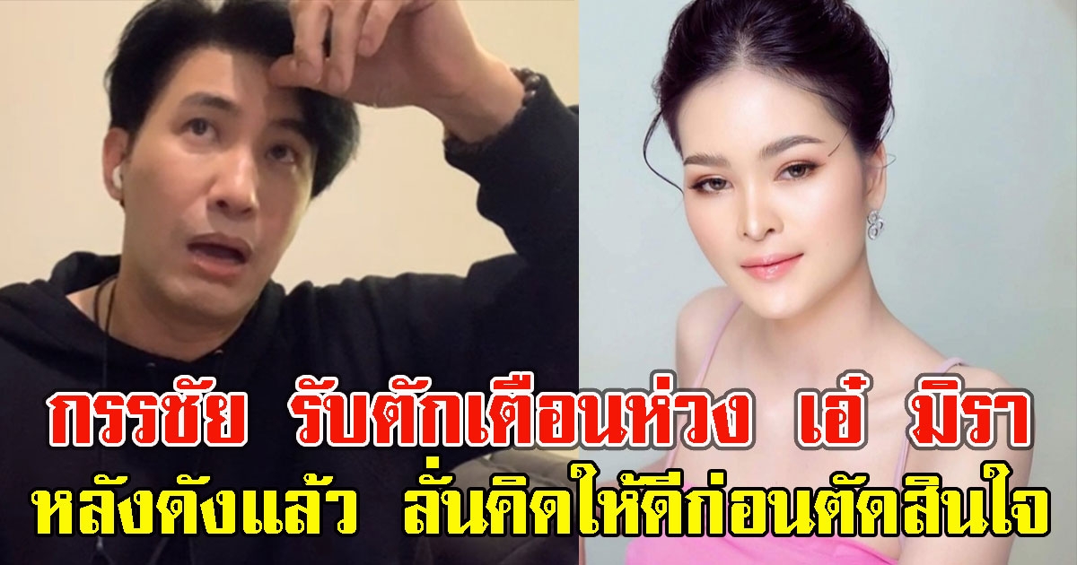 ทนไม่ไหว หนุ่ม กรรชัย รับตักเตือนห่วง เอ๋ มิรา หลังดัง ลั่นคิดให้ดีก่อนตัดสินใจ