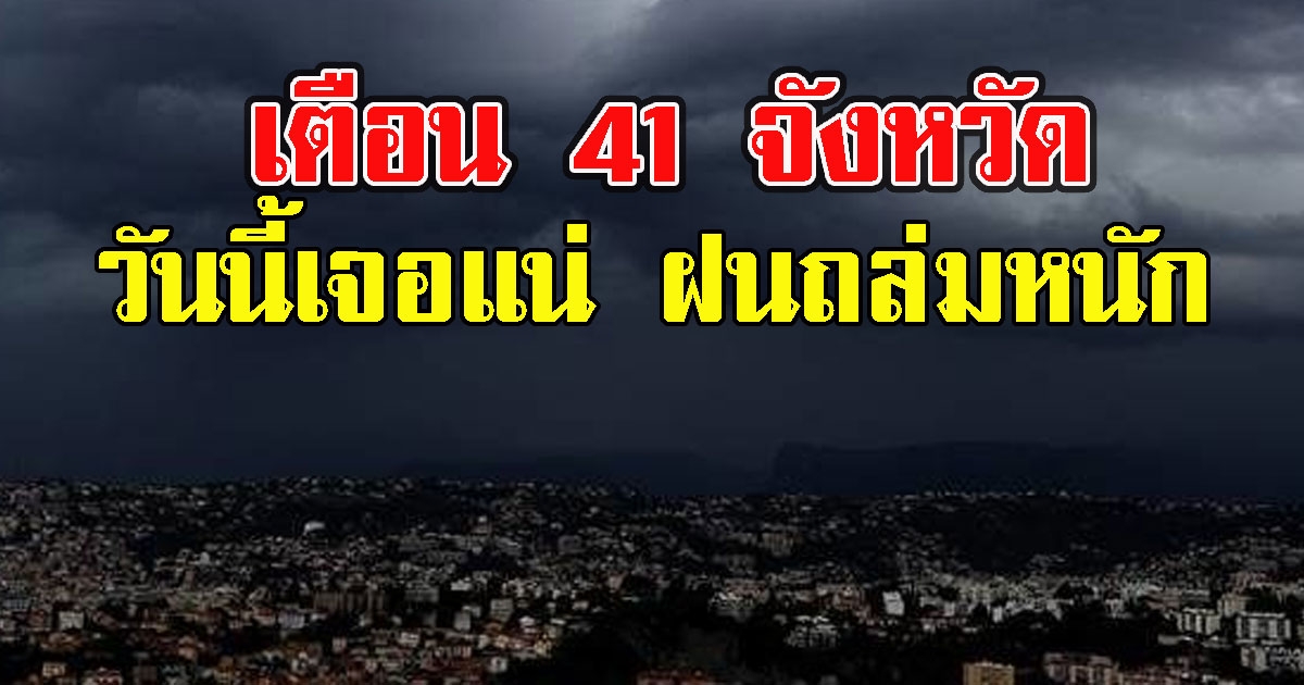 กรมอุตุฯ เตือน 41 จังหวัดฝนตกหนัก ระวังน้ำท่วมฉับพลัน