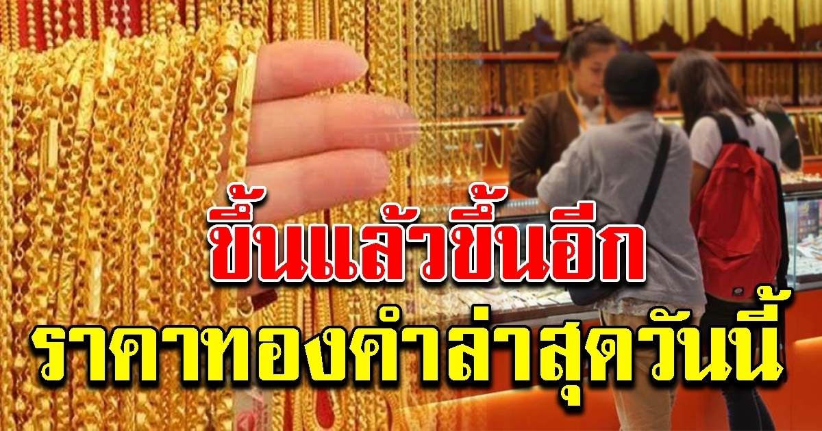 ขึ้นแล้วขึ้นอีกต่อเนื่อง ทองคำล่าสุดวันนี้