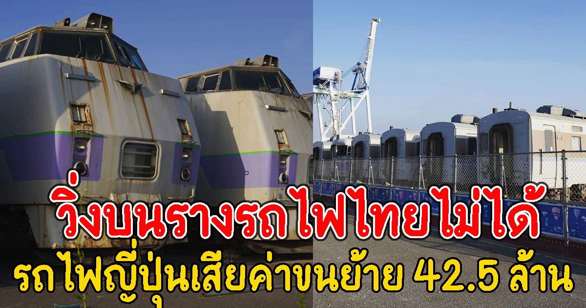 ส่อได้ไม่คุ้มเสีย รถไฟญี่ปุ่นเสียค่าขนย้าย 42.5 ล้าน วิ่งบนรางรถไฟไทยไม่ได้