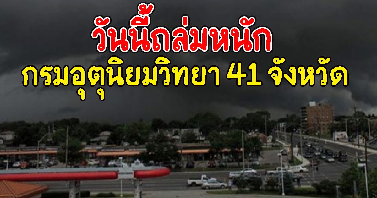 กรมอุตุนิยมวิทยา 41 จังหวัด วันนี้ถล่มหนัก
