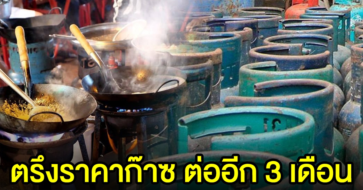 ตรึงราคา ก๊าซหุงต้ม LPG ถัง 15 กิโลกรัม ต่ออีก 3 เดือน