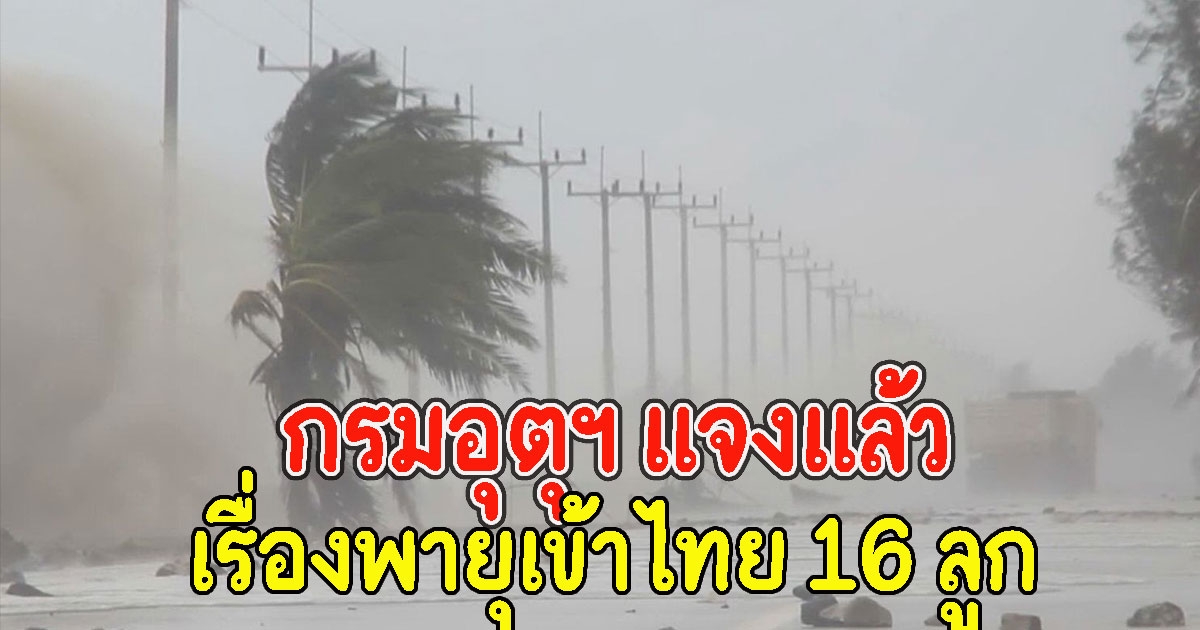 กรมอุตุฯ แจงแล้ว เรื่องพายุกำลังเข้าประเทศไทยอีก 16 ลูก