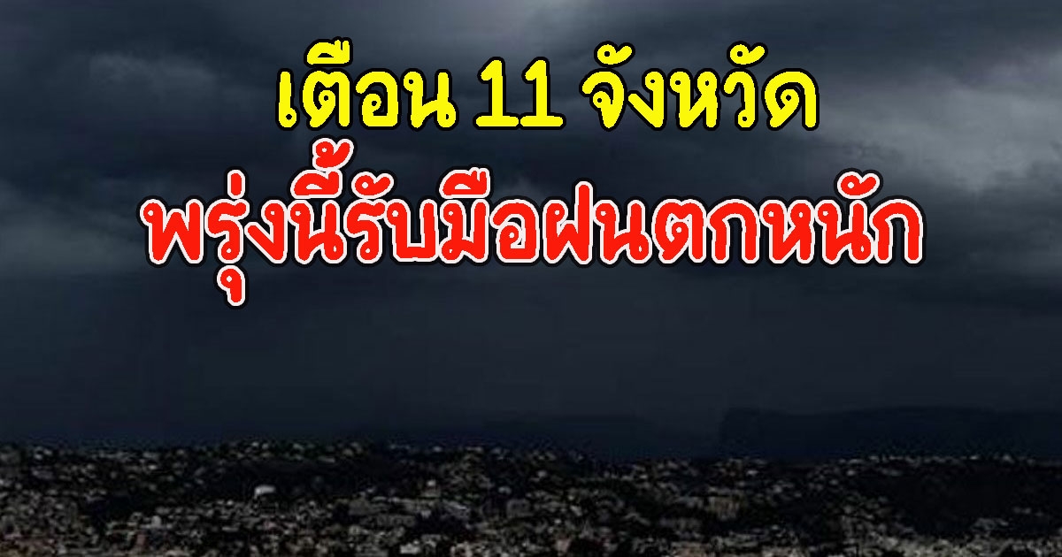 เตือน 11 จังหวัด พรุ่งนี้รับมือฝนตกหนัก