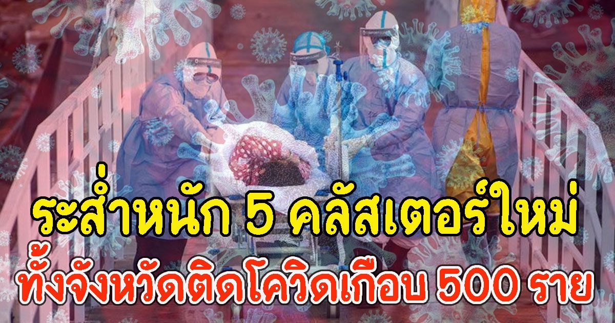 ระส่ำหนัก 5 คลัสเตอร์ใหม่ ทั้งจังหวัด ติดCV เกือบ 500 ราย