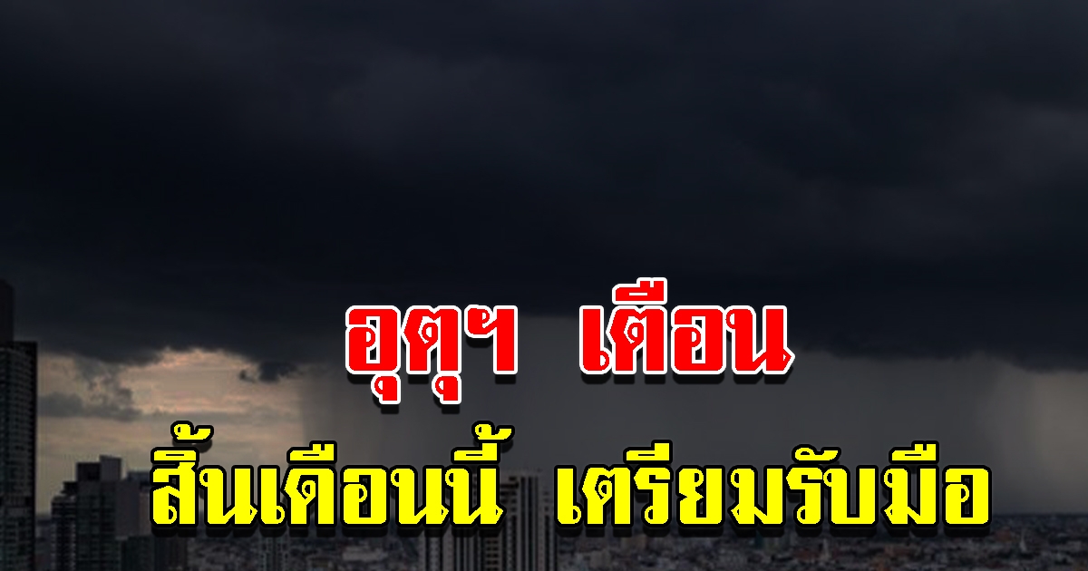 กรมอุตุฯ เตือนสิ้นเดือนนี้ เตรียมรับมือ