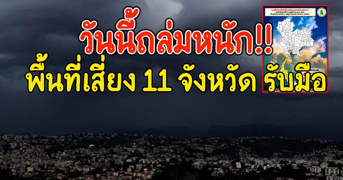 วันนี้ถล่มหนัก พื้นที่เสี่ยง 11 จังหวัด รับมือ