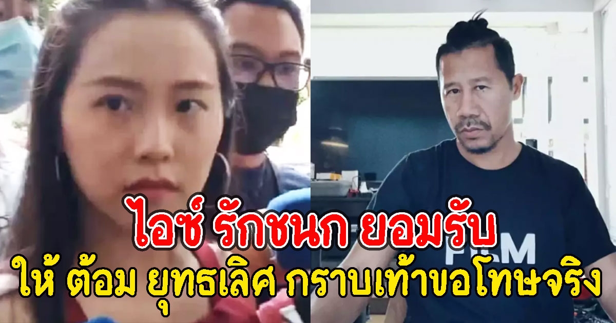 ไอซ์ รักชนก รับให้ ต้อม ยุทธเลิศ กราบขอโทษจริง