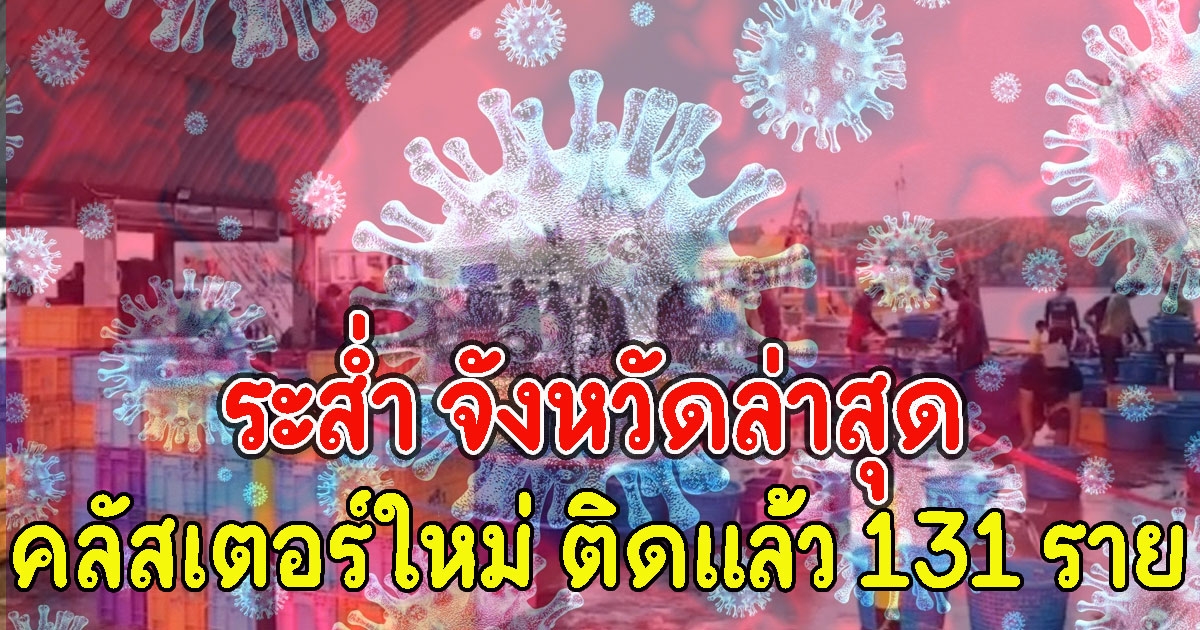 ระส่ำ จังหวัดล่าสุด เกิดคลัสเตอร์ใหม่ ติดแล้ว 131 ราย