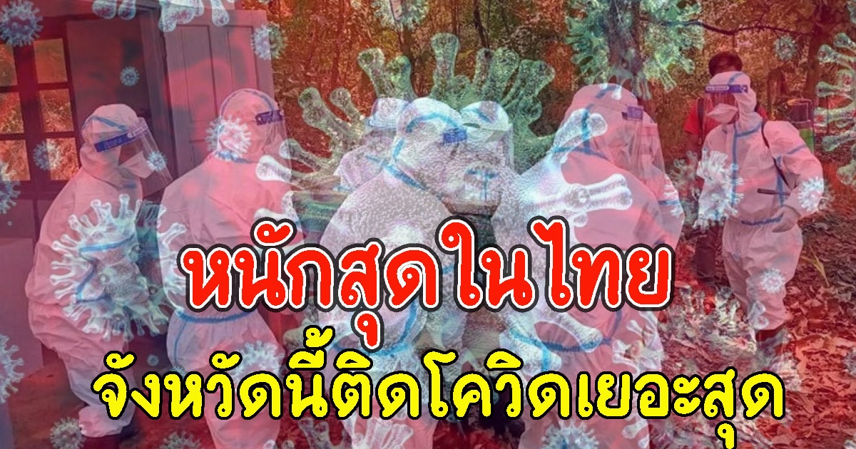 หนักสุดในไทย จังหวัดนี้ ติดCVเยอะสุด