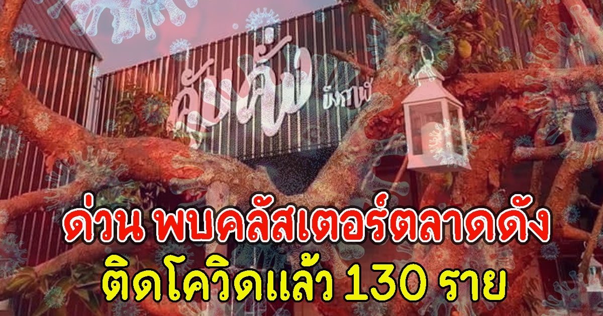 ด่วน พบคลัสเตอร์ตลาดดัง ติดCVแล้ว 130 ราย