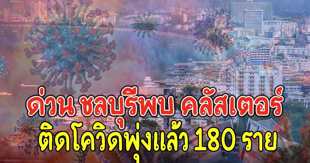 ด่วน ชลบุรีพบ คลัสเตอร์เพียบ ติดCVพุ่งแล้ว 180 ราย