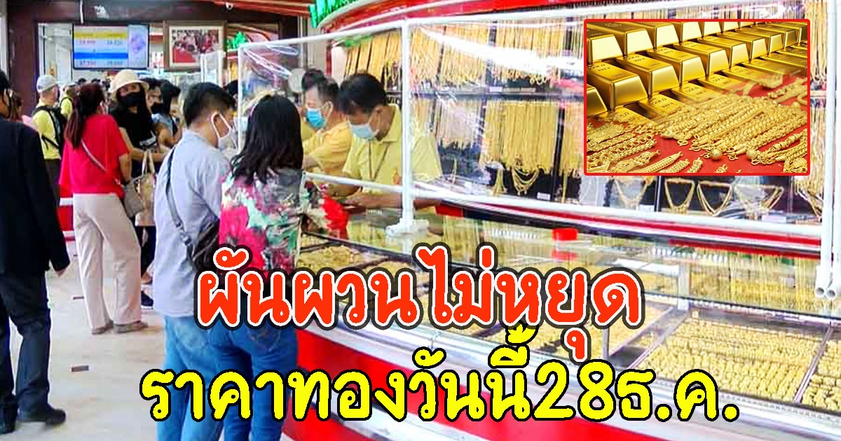 ผันผวนไม่หยุด ราคาทองวันนี้28ธ.ค. เปิดตลาดเช้านี้