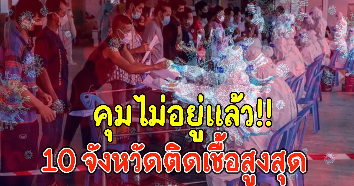 คุมไม่อยู่แล้ว 10 จังหวัด ติด CV สูงสุดวันนี้