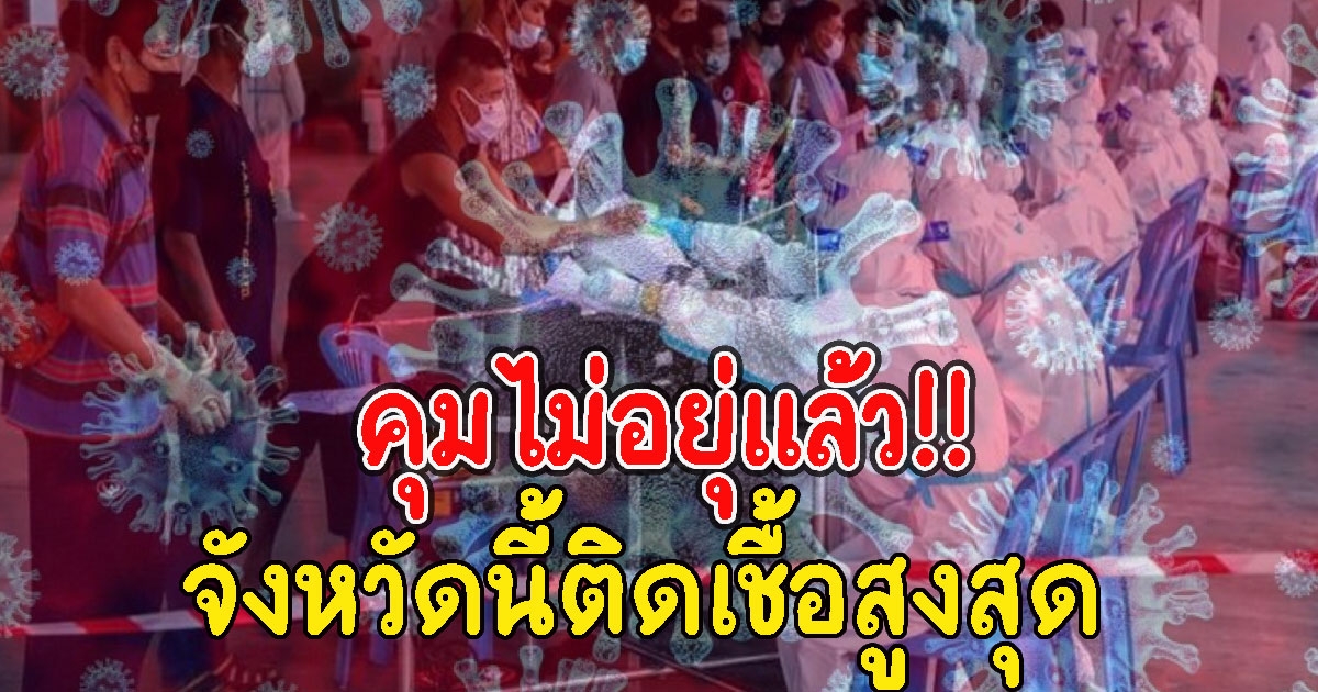 คุมไม่อยุ่แล้ว จังหวัดนี้ติดCVสูงสุด