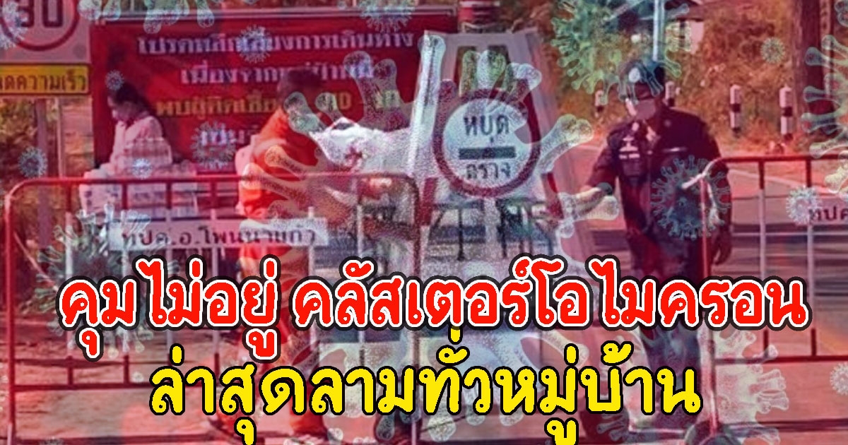 คุมไม่อยู่ คลัสเตอร์โอไมครอน ขึ้นบ้านใหม่ ล่าสุดลามทั่วหมู่บ้าน