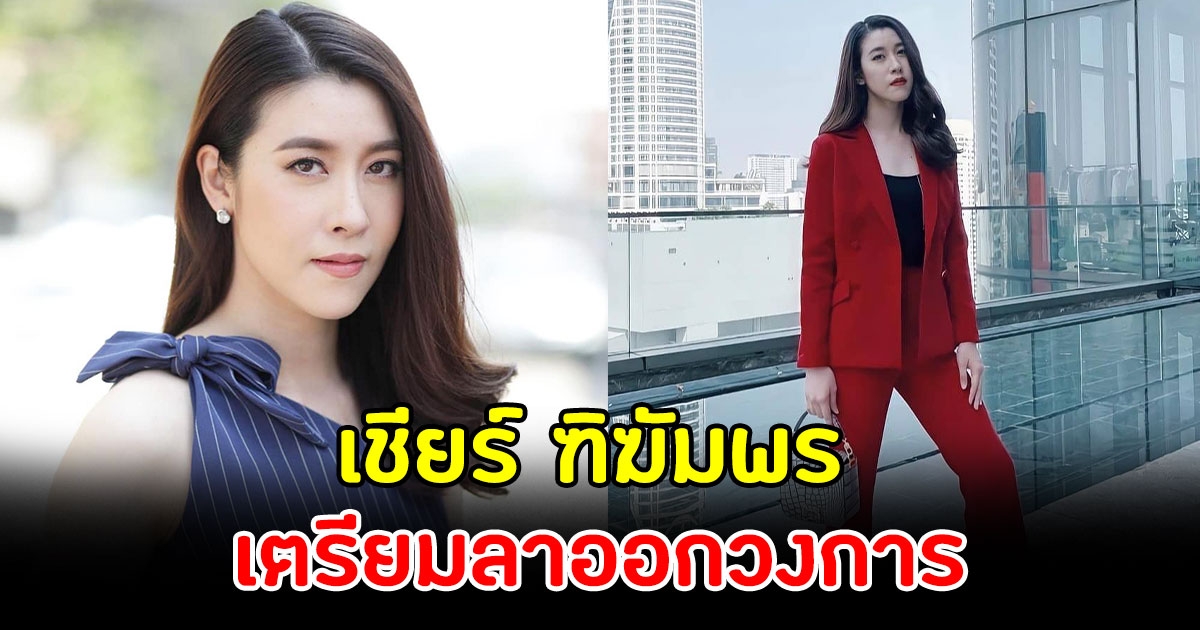 เชียร์ ฑิฆัมพร พูดแล้ว เรื่องเตรียมลาวงการบันเทิง