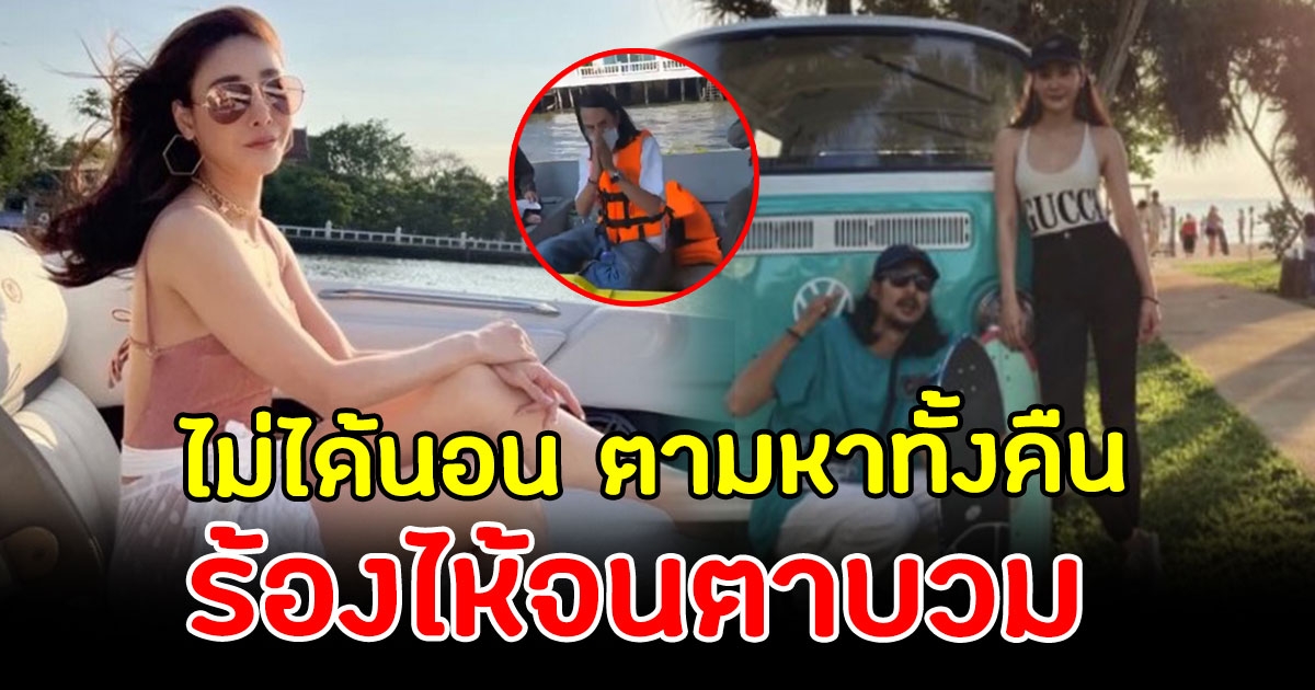 เปิดสภาพล่าสุด แฟนหนุ่มแตงโม ตามหาแฟนสาวทั้งคืน